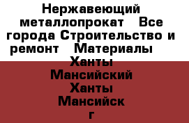 Нержавеющий металлопрокат - Все города Строительство и ремонт » Материалы   . Ханты-Мансийский,Ханты-Мансийск г.